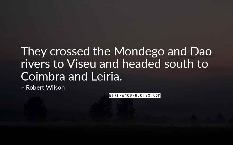 Robert Wilson Quotes: They crossed the Mondego and Dao rivers to Viseu and headed south to Coimbra and Leiria.