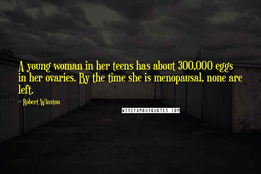 Robert Winston Quotes: A young woman in her teens has about 300,000 eggs in her ovaries. By the time she is menopausal, none are left.