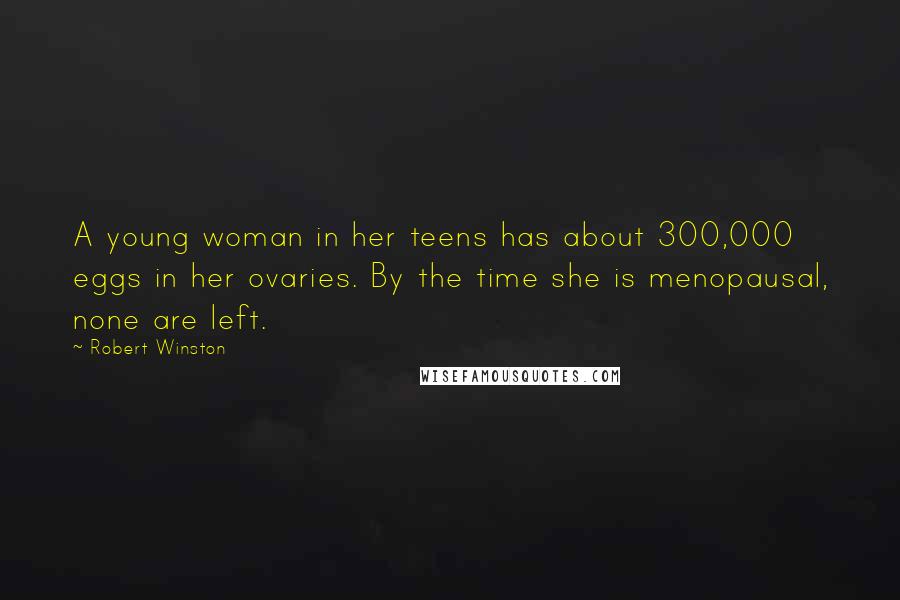 Robert Winston Quotes: A young woman in her teens has about 300,000 eggs in her ovaries. By the time she is menopausal, none are left.