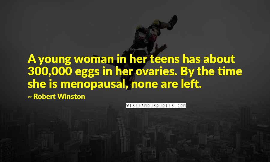 Robert Winston Quotes: A young woman in her teens has about 300,000 eggs in her ovaries. By the time she is menopausal, none are left.