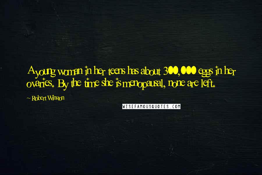 Robert Winston Quotes: A young woman in her teens has about 300,000 eggs in her ovaries. By the time she is menopausal, none are left.