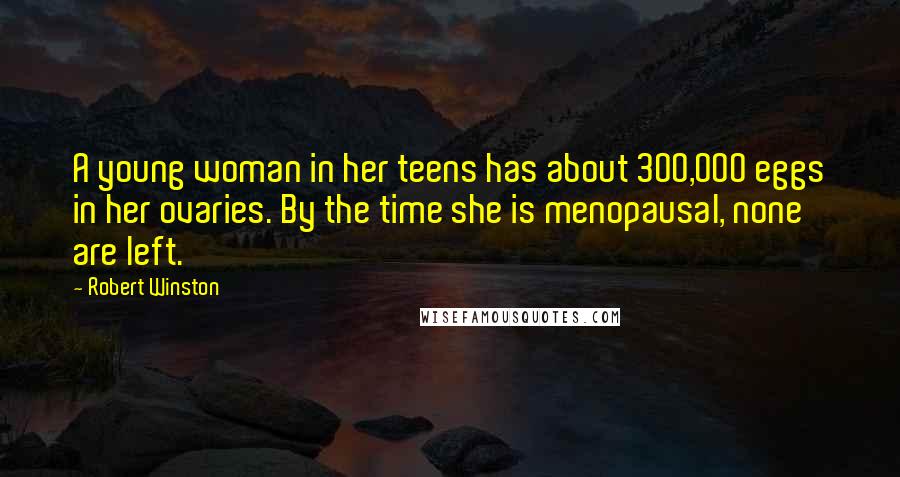 Robert Winston Quotes: A young woman in her teens has about 300,000 eggs in her ovaries. By the time she is menopausal, none are left.