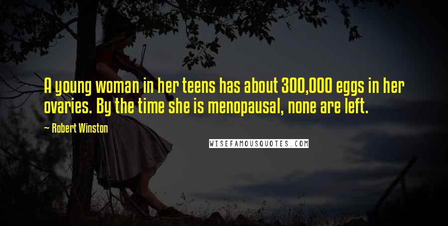 Robert Winston Quotes: A young woman in her teens has about 300,000 eggs in her ovaries. By the time she is menopausal, none are left.