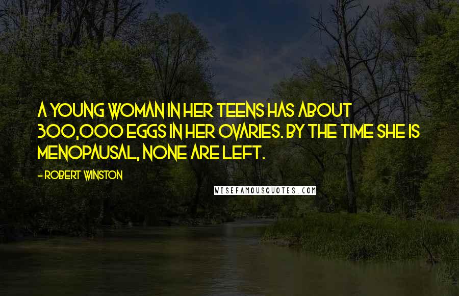 Robert Winston Quotes: A young woman in her teens has about 300,000 eggs in her ovaries. By the time she is menopausal, none are left.