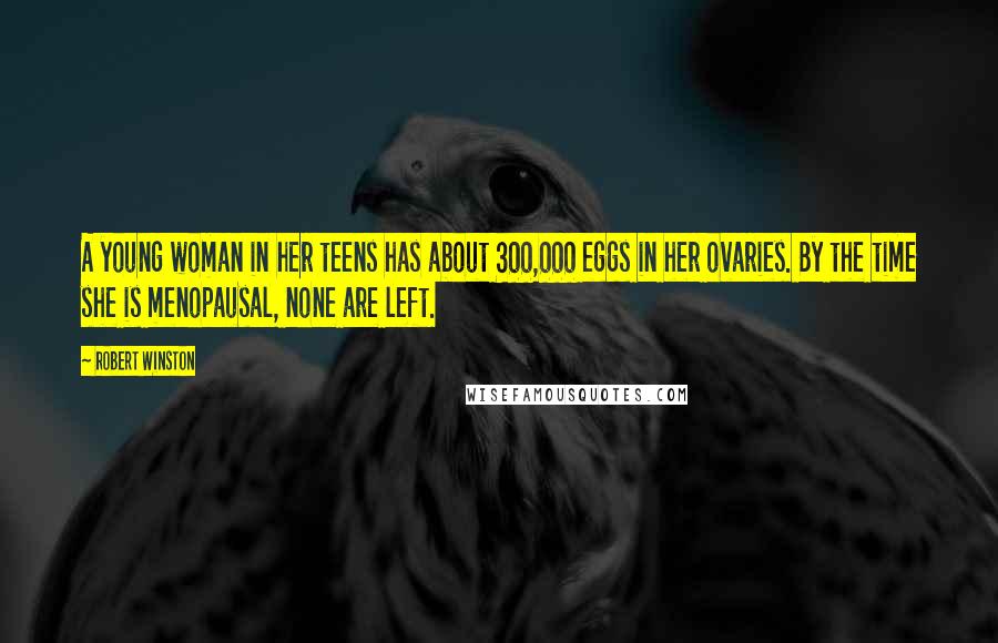 Robert Winston Quotes: A young woman in her teens has about 300,000 eggs in her ovaries. By the time she is menopausal, none are left.