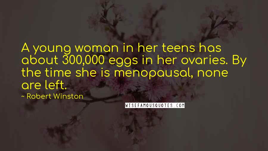 Robert Winston Quotes: A young woman in her teens has about 300,000 eggs in her ovaries. By the time she is menopausal, none are left.