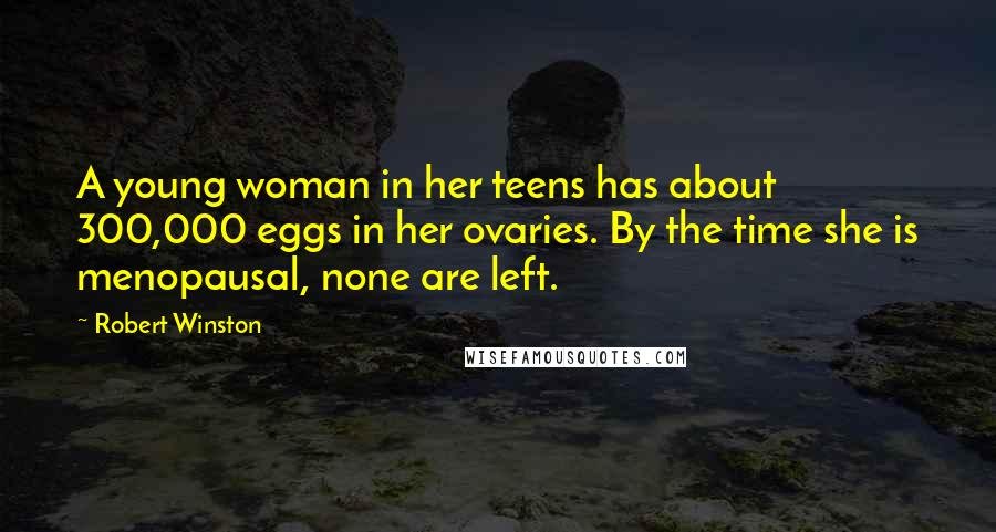 Robert Winston Quotes: A young woman in her teens has about 300,000 eggs in her ovaries. By the time she is menopausal, none are left.