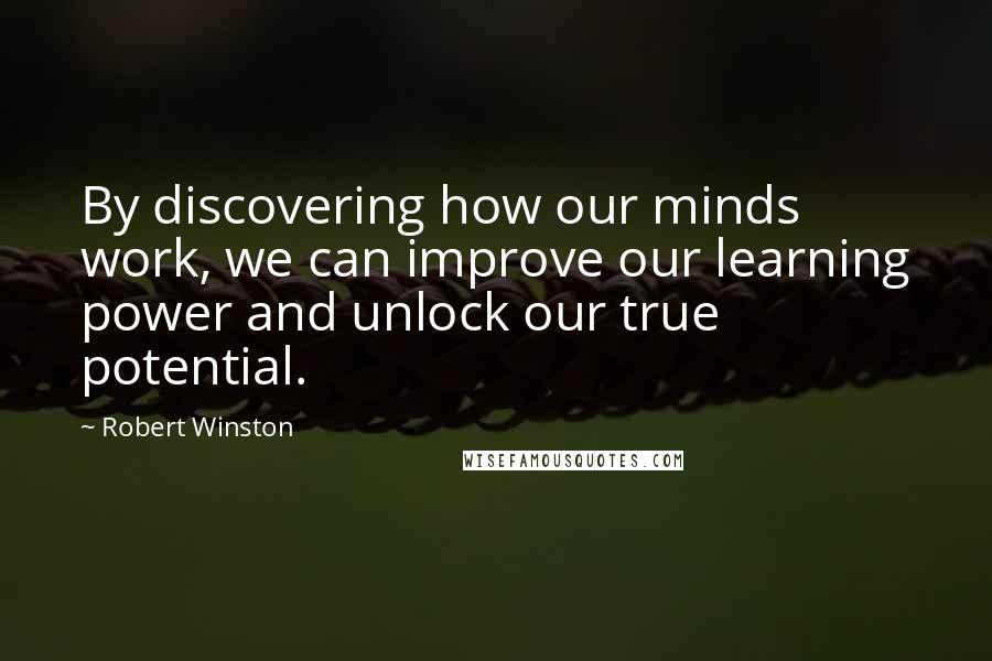 Robert Winston Quotes: By discovering how our minds work, we can improve our learning power and unlock our true potential.