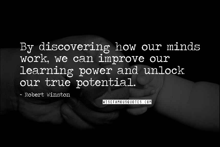 Robert Winston Quotes: By discovering how our minds work, we can improve our learning power and unlock our true potential.