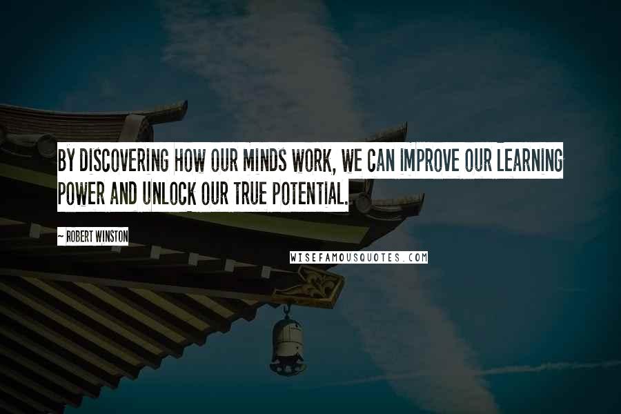 Robert Winston Quotes: By discovering how our minds work, we can improve our learning power and unlock our true potential.