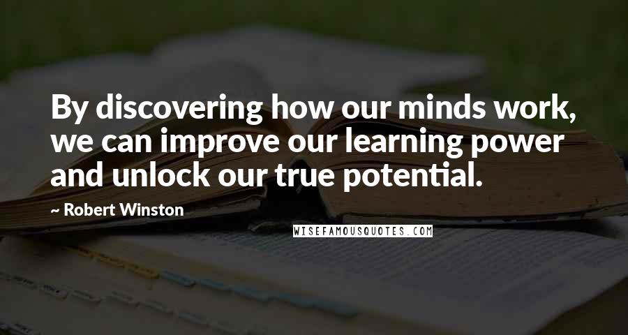 Robert Winston Quotes: By discovering how our minds work, we can improve our learning power and unlock our true potential.