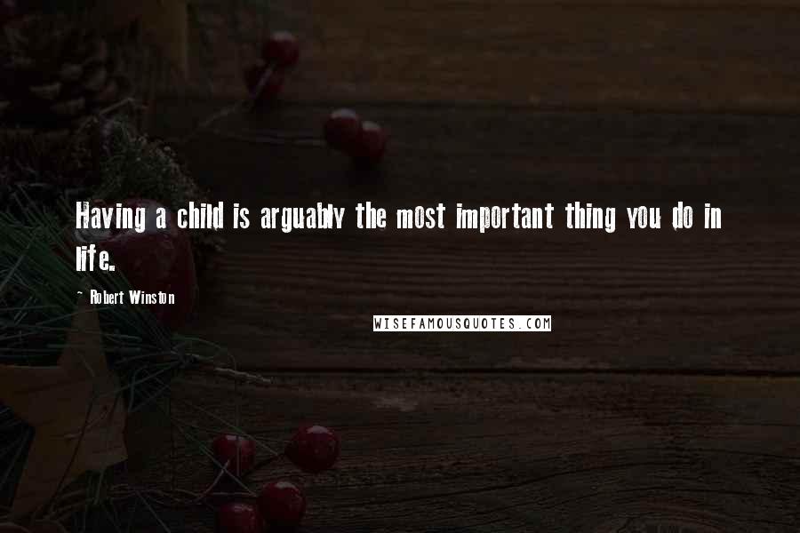 Robert Winston Quotes: Having a child is arguably the most important thing you do in life.