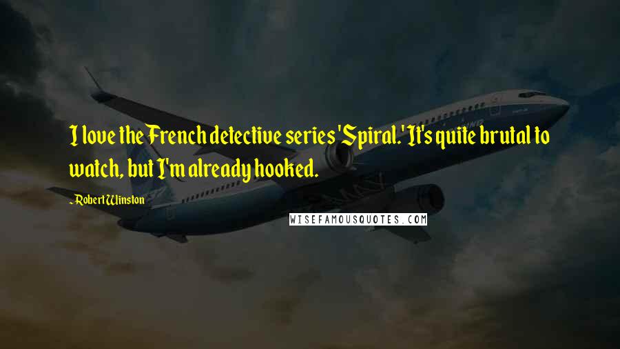 Robert Winston Quotes: I love the French detective series 'Spiral.' It's quite brutal to watch, but I'm already hooked.