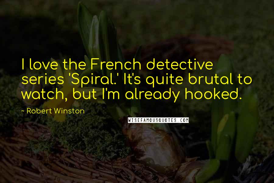 Robert Winston Quotes: I love the French detective series 'Spiral.' It's quite brutal to watch, but I'm already hooked.