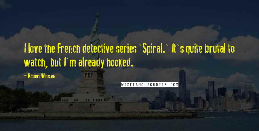 Robert Winston Quotes: I love the French detective series 'Spiral.' It's quite brutal to watch, but I'm already hooked.