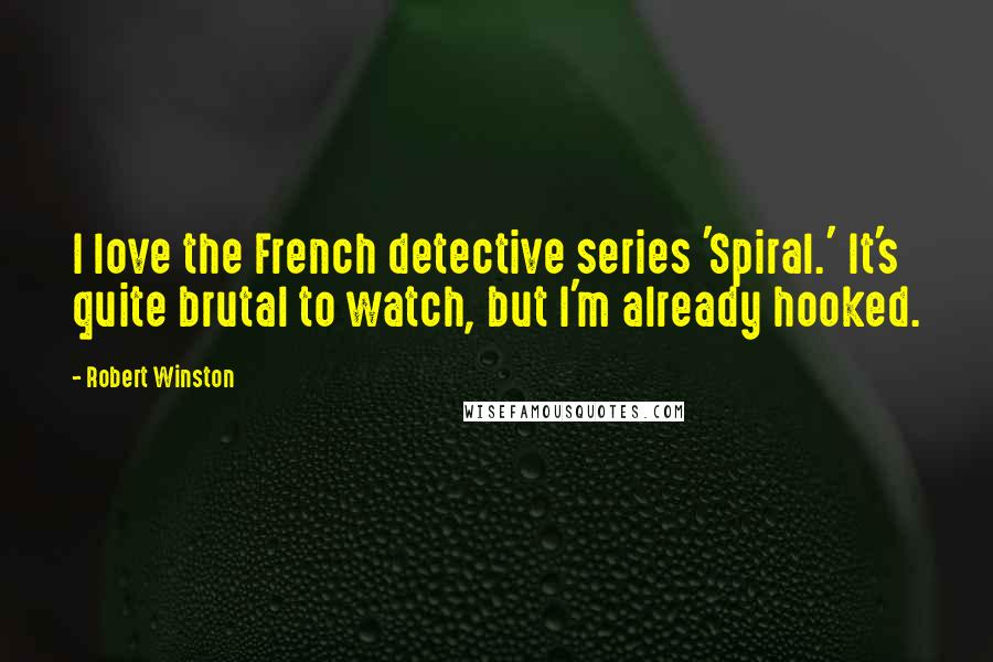 Robert Winston Quotes: I love the French detective series 'Spiral.' It's quite brutal to watch, but I'm already hooked.