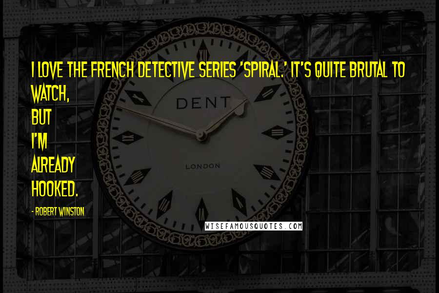 Robert Winston Quotes: I love the French detective series 'Spiral.' It's quite brutal to watch, but I'm already hooked.