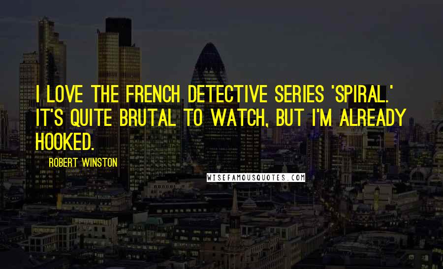 Robert Winston Quotes: I love the French detective series 'Spiral.' It's quite brutal to watch, but I'm already hooked.