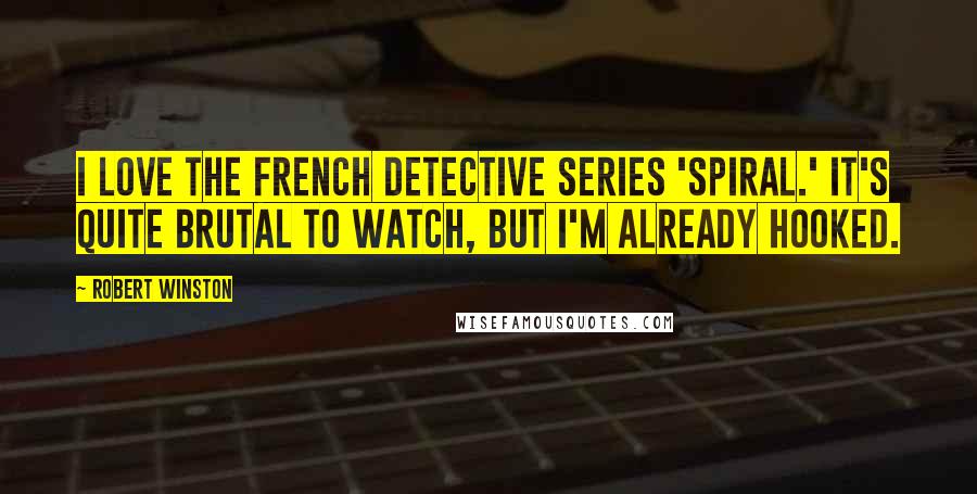 Robert Winston Quotes: I love the French detective series 'Spiral.' It's quite brutal to watch, but I'm already hooked.