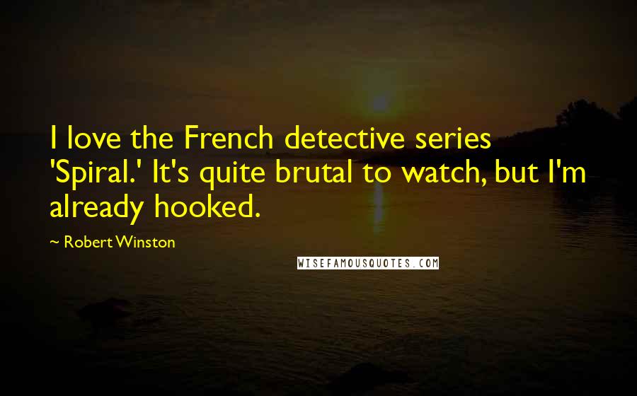 Robert Winston Quotes: I love the French detective series 'Spiral.' It's quite brutal to watch, but I'm already hooked.