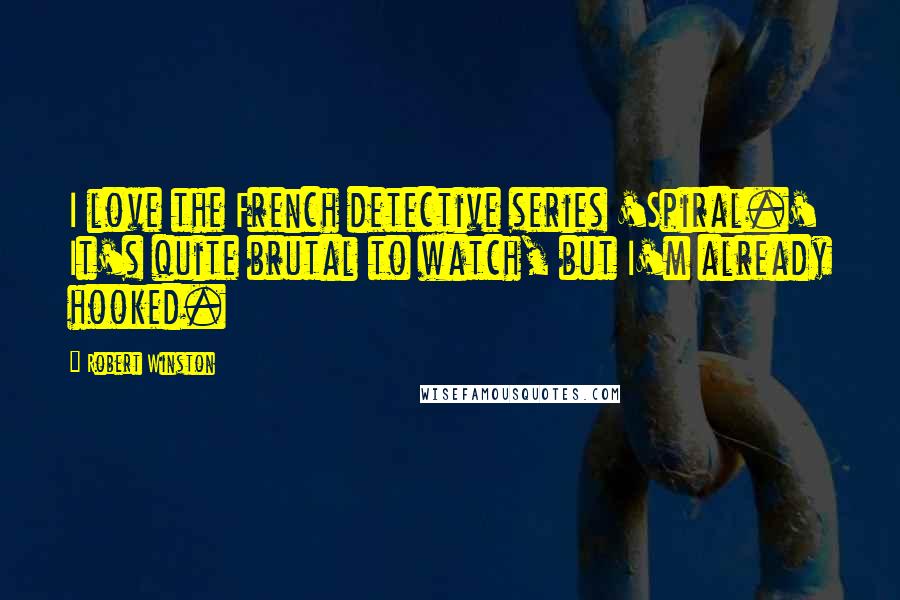 Robert Winston Quotes: I love the French detective series 'Spiral.' It's quite brutal to watch, but I'm already hooked.