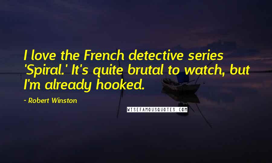 Robert Winston Quotes: I love the French detective series 'Spiral.' It's quite brutal to watch, but I'm already hooked.