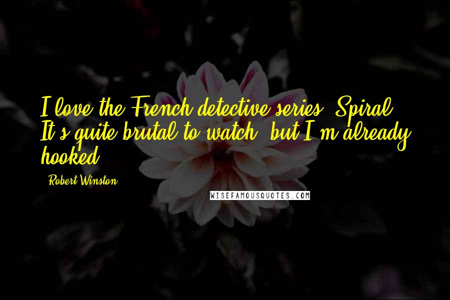 Robert Winston Quotes: I love the French detective series 'Spiral.' It's quite brutal to watch, but I'm already hooked.