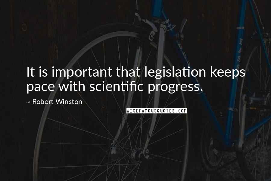 Robert Winston Quotes: It is important that legislation keeps pace with scientific progress.