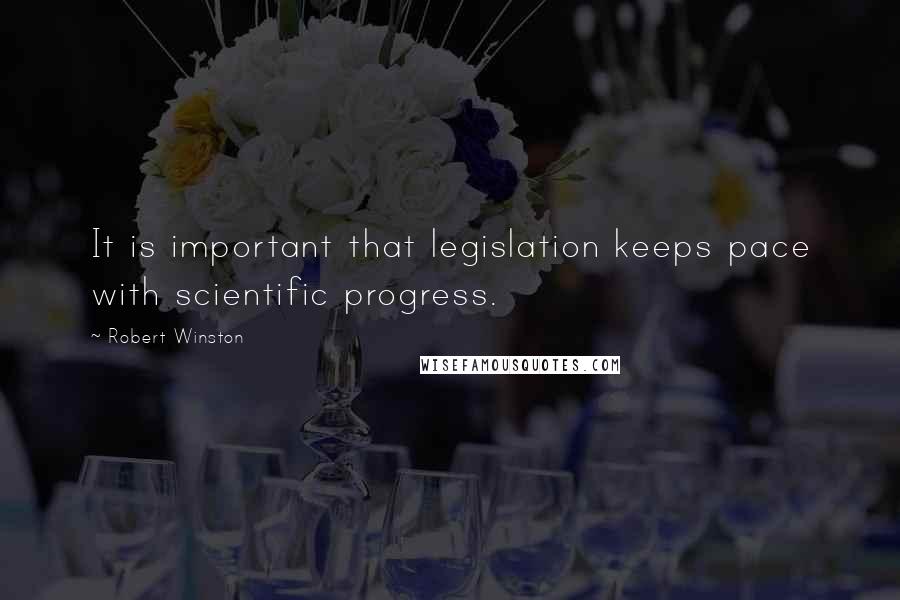 Robert Winston Quotes: It is important that legislation keeps pace with scientific progress.