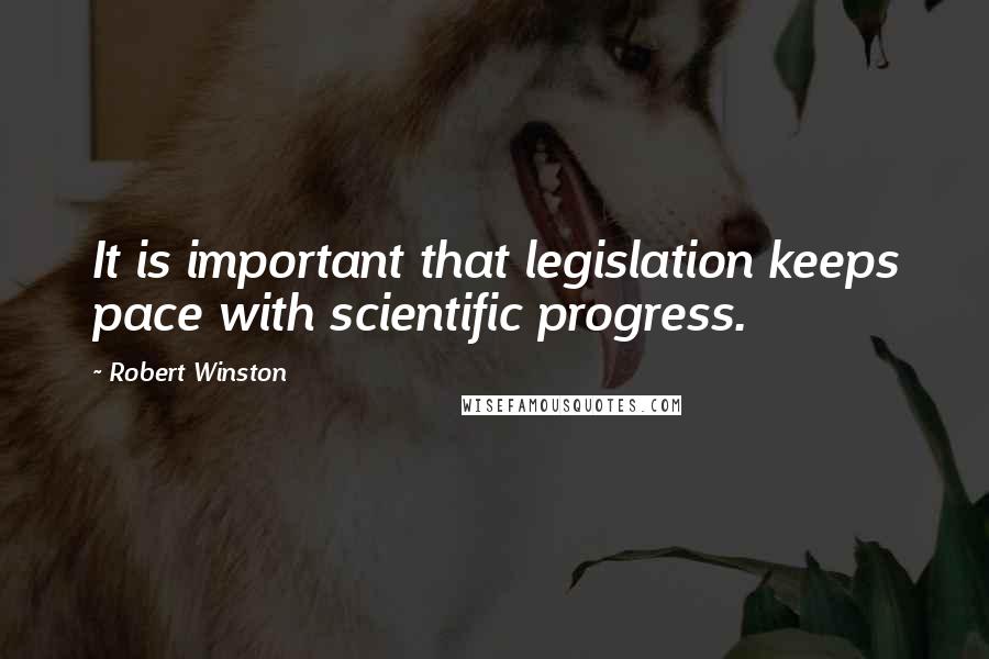 Robert Winston Quotes: It is important that legislation keeps pace with scientific progress.