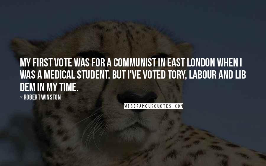 Robert Winston Quotes: My first vote was for a communist in east London when I was a medical student. But I've voted Tory, Labour and Lib Dem in my time.