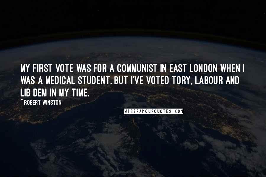 Robert Winston Quotes: My first vote was for a communist in east London when I was a medical student. But I've voted Tory, Labour and Lib Dem in my time.