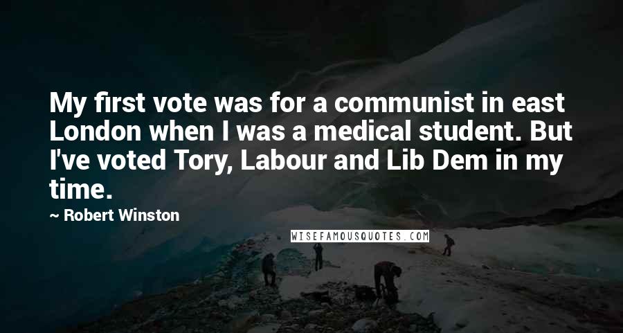 Robert Winston Quotes: My first vote was for a communist in east London when I was a medical student. But I've voted Tory, Labour and Lib Dem in my time.