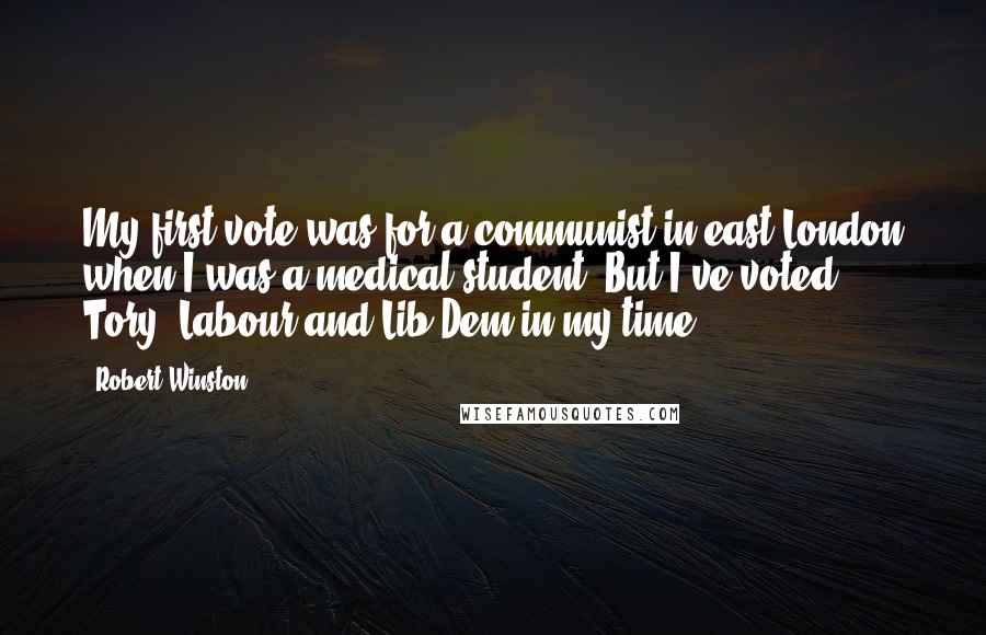 Robert Winston Quotes: My first vote was for a communist in east London when I was a medical student. But I've voted Tory, Labour and Lib Dem in my time.