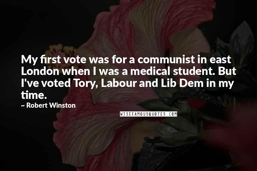 Robert Winston Quotes: My first vote was for a communist in east London when I was a medical student. But I've voted Tory, Labour and Lib Dem in my time.