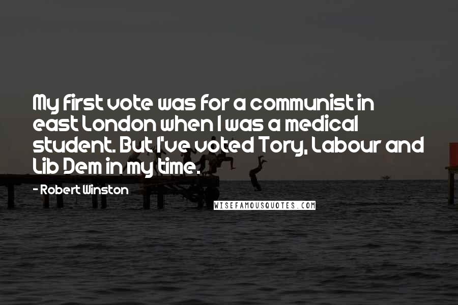 Robert Winston Quotes: My first vote was for a communist in east London when I was a medical student. But I've voted Tory, Labour and Lib Dem in my time.