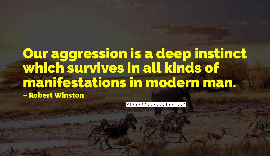 Robert Winston Quotes: Our aggression is a deep instinct which survives in all kinds of manifestations in modern man.