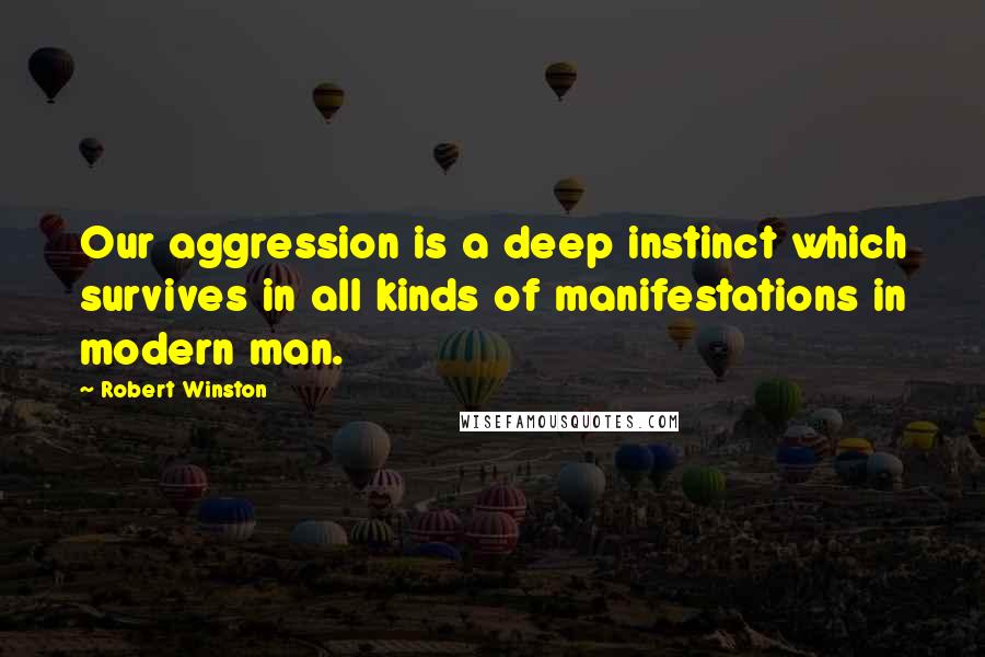 Robert Winston Quotes: Our aggression is a deep instinct which survives in all kinds of manifestations in modern man.