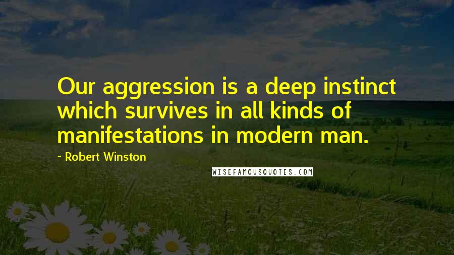 Robert Winston Quotes: Our aggression is a deep instinct which survives in all kinds of manifestations in modern man.