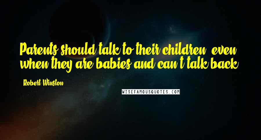 Robert Winston Quotes: Parents should talk to their children, even when they are babies and can't talk back.