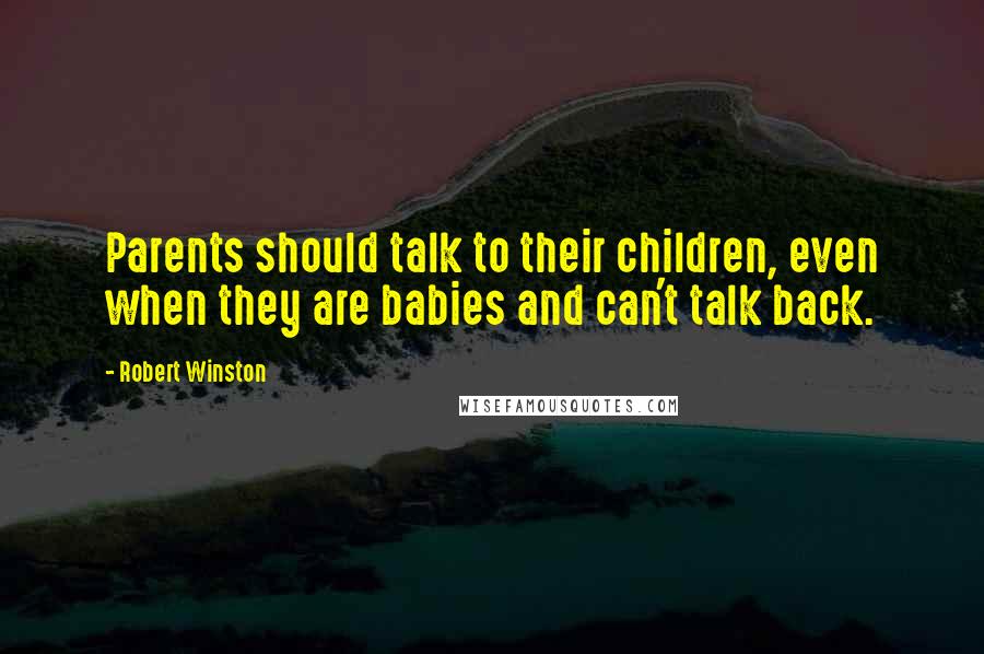 Robert Winston Quotes: Parents should talk to their children, even when they are babies and can't talk back.