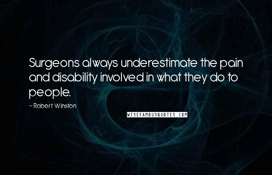 Robert Winston Quotes: Surgeons always underestimate the pain and disability involved in what they do to people.