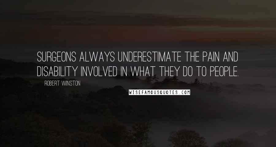Robert Winston Quotes: Surgeons always underestimate the pain and disability involved in what they do to people.
