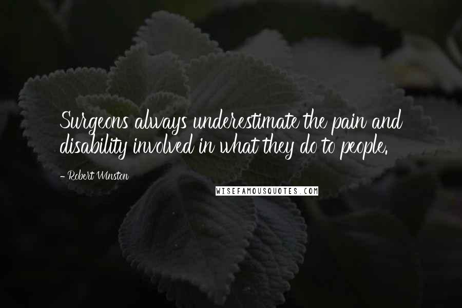 Robert Winston Quotes: Surgeons always underestimate the pain and disability involved in what they do to people.