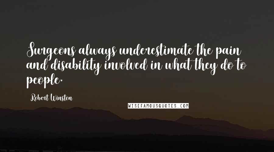 Robert Winston Quotes: Surgeons always underestimate the pain and disability involved in what they do to people.
