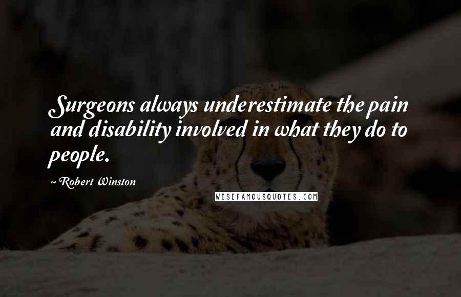 Robert Winston Quotes: Surgeons always underestimate the pain and disability involved in what they do to people.