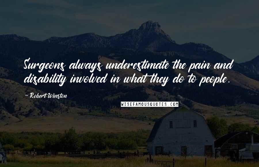 Robert Winston Quotes: Surgeons always underestimate the pain and disability involved in what they do to people.