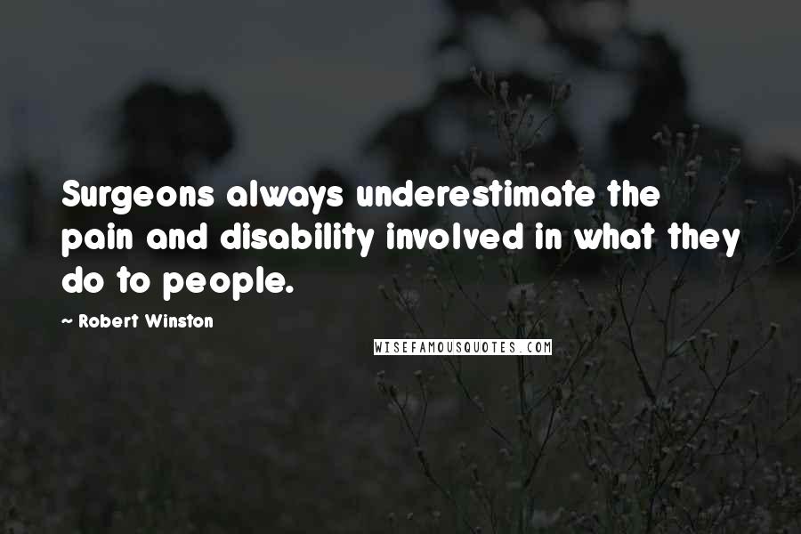 Robert Winston Quotes: Surgeons always underestimate the pain and disability involved in what they do to people.