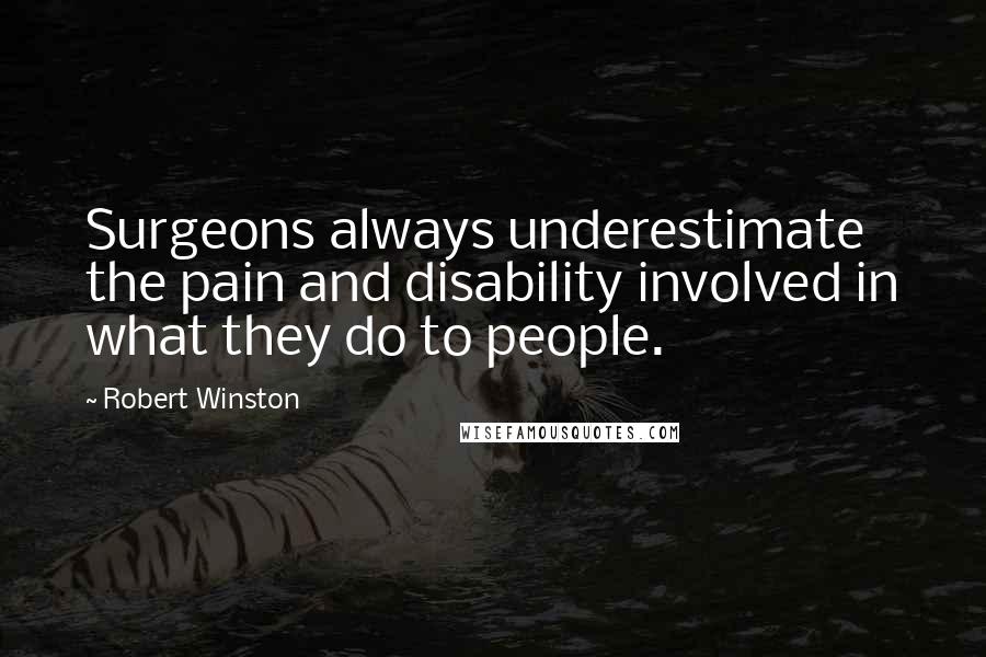 Robert Winston Quotes: Surgeons always underestimate the pain and disability involved in what they do to people.