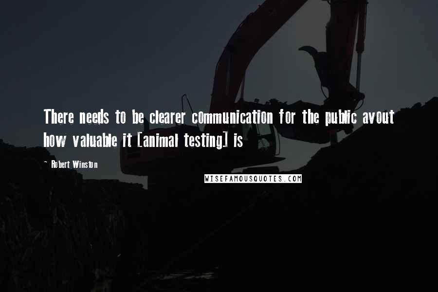 Robert Winston Quotes: There needs to be clearer communication for the public avout how valuable it [animal testing] is